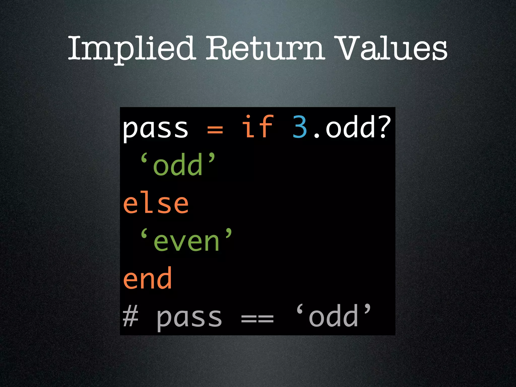 Implied Return Values

   pass = if 3.odd?
    ‘odd’
   else
    ‘even’
   end
   # pass == ‘odd’
 