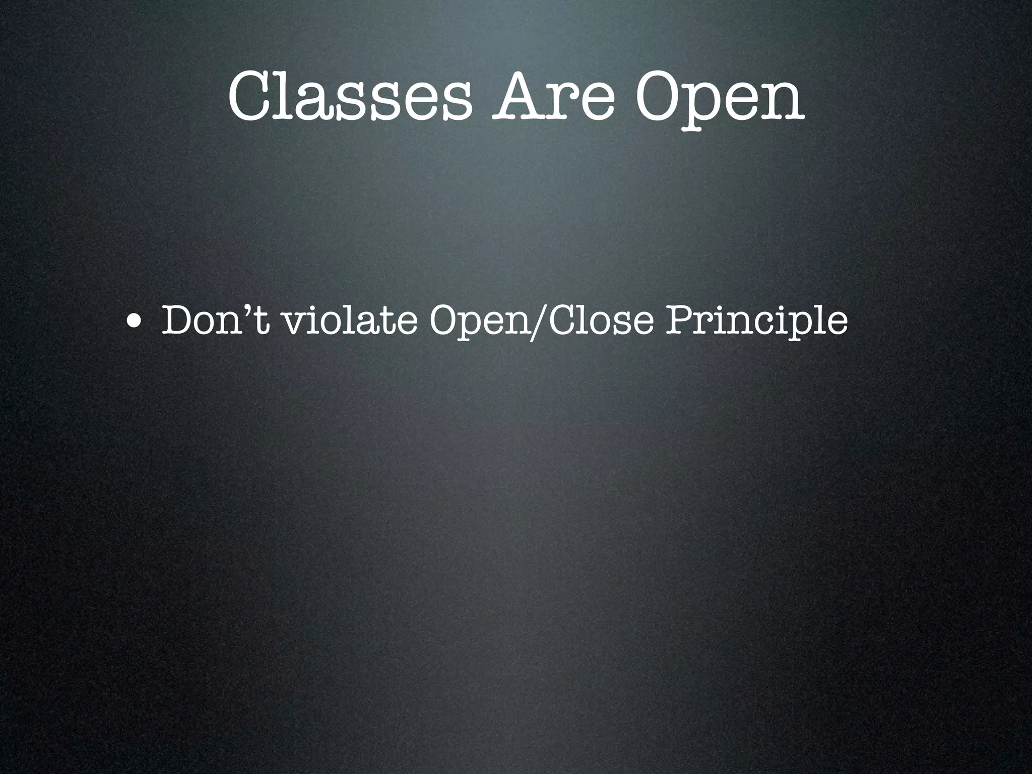 Classes Are Open


• Don’t violate Open/Close Principle
 