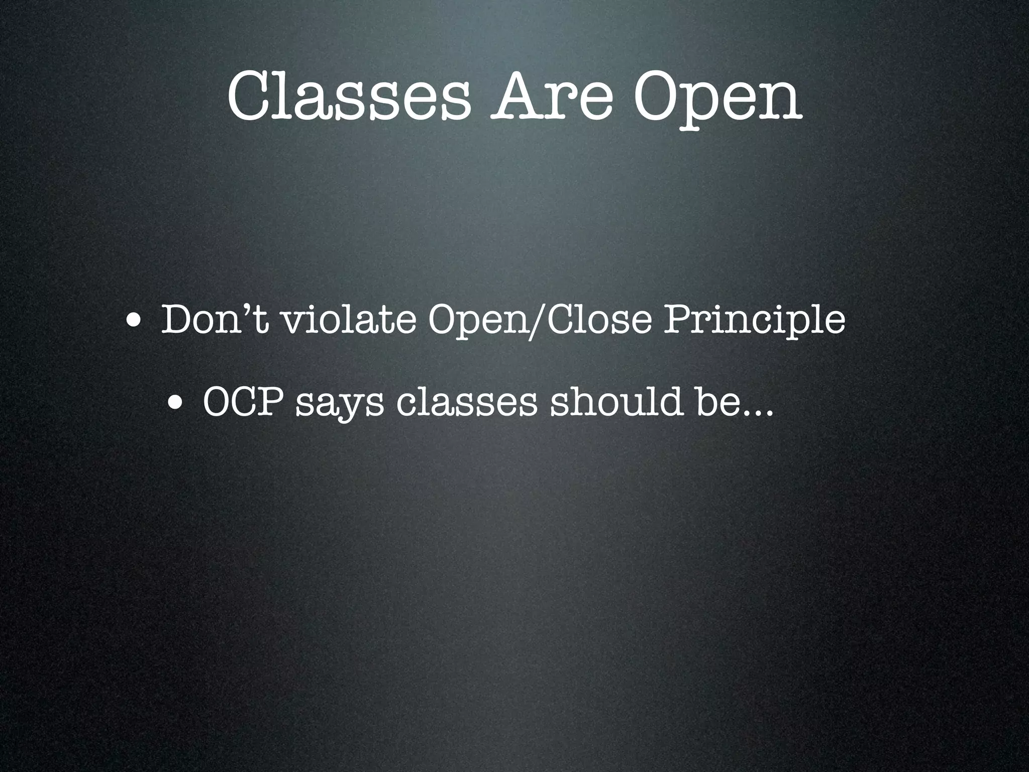 Classes Are Open


• Don’t violate Open/Close Principle
  • OCP says classes should be...
 