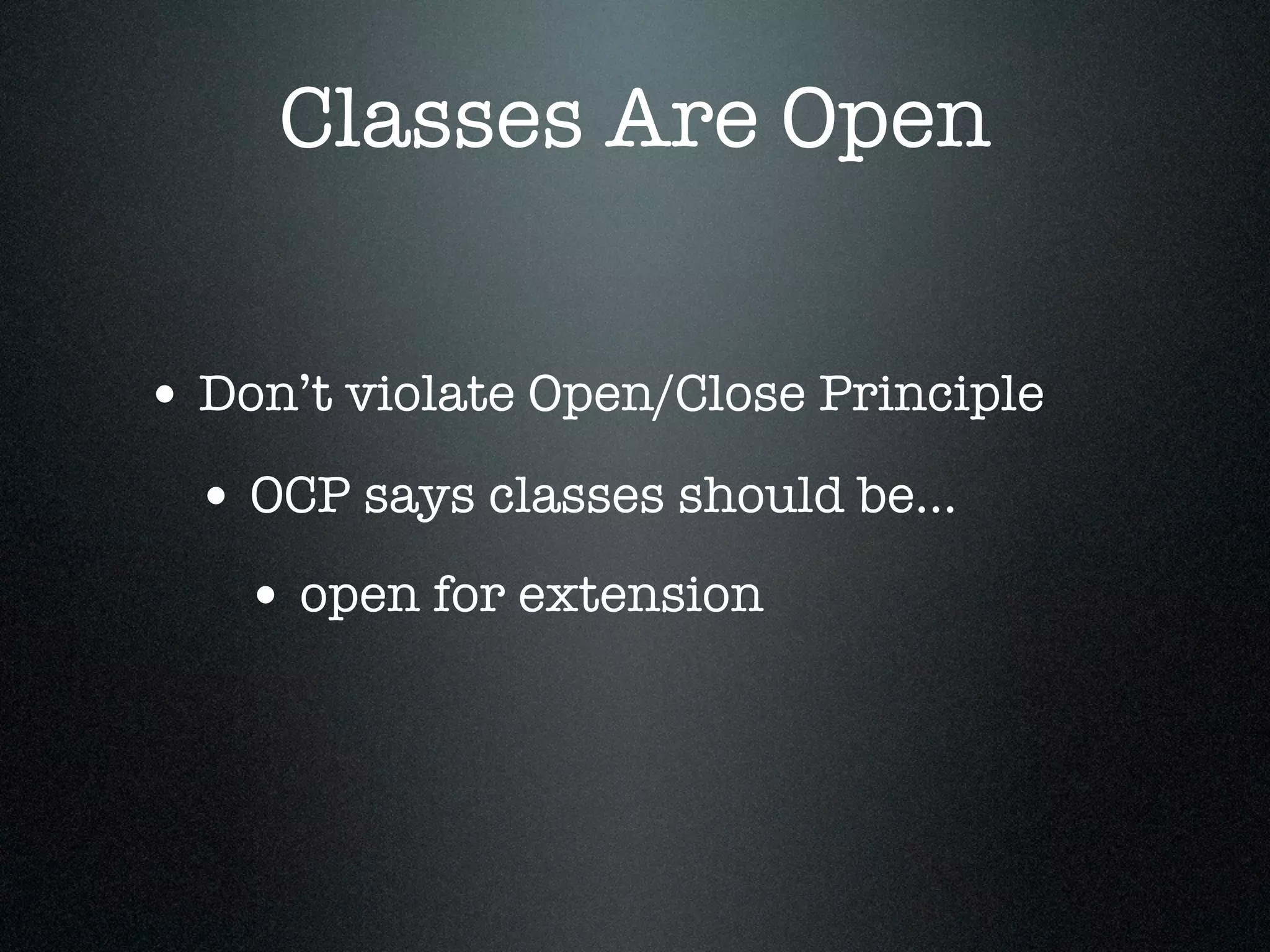 Classes Are Open


• Don’t violate Open/Close Principle
  • OCP says classes should be...
    • open for extension
 