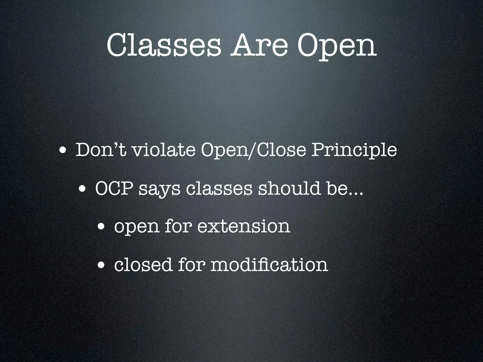 Classes Are Open


• Don’t violate Open/Close Principle
  • OCP says classes should be...
    • open for extension
    • closed for modiﬁcation
 