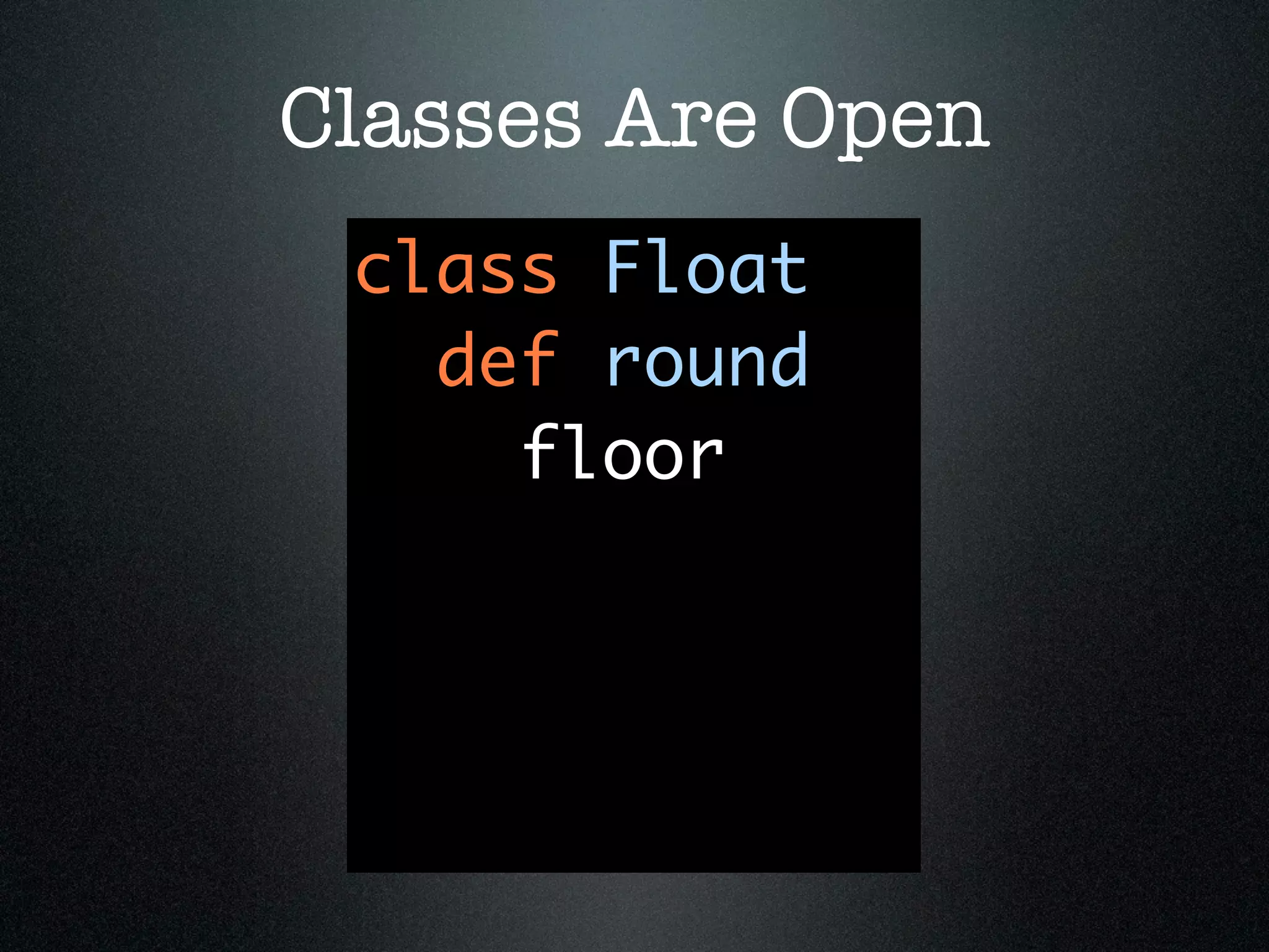 Classes Are Open
 class Float
   def round
     floor
 