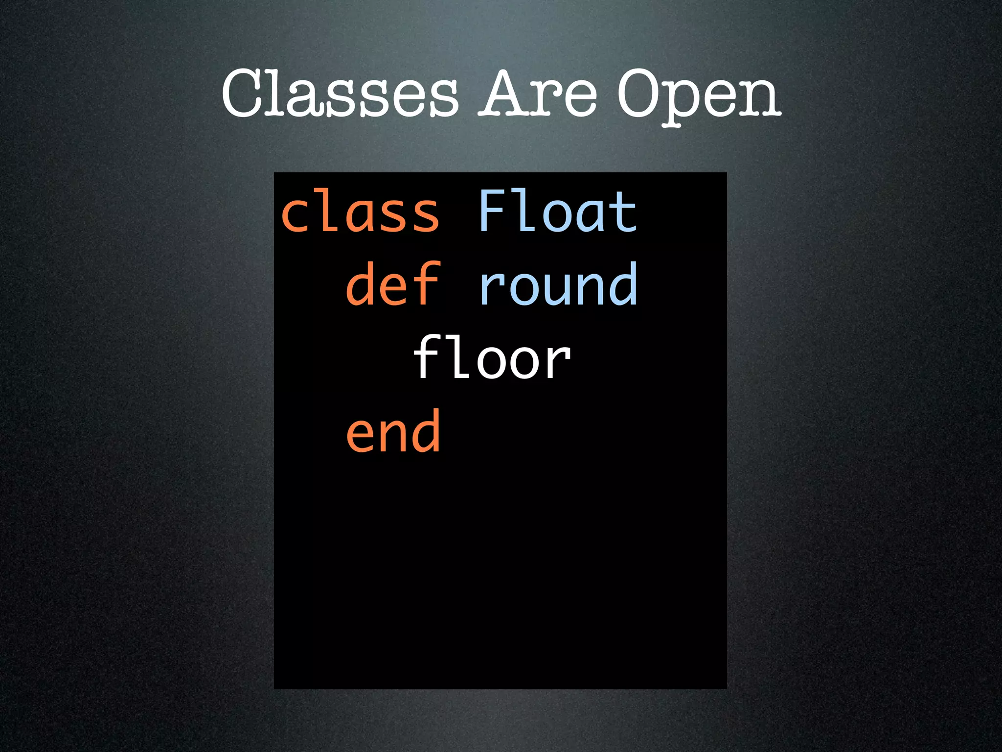Classes Are Open
 class Float
   def round
     floor
   end
 
