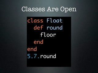 Classes Are Open
 class Float
   def round
     floor
   end
 end
 5.7.round
 