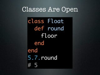 Classes Are Open
 class Float
   def round
     floor
   end
 end
 5.7.round
 # 5
 