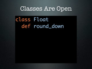 Classes Are Open
class Float
  def round_down
 