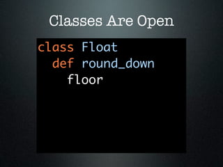Classes Are Open
class Float
  def round_down
    floor
 