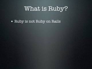 What is Ruby?
• Ruby is not Ruby on Rails
 