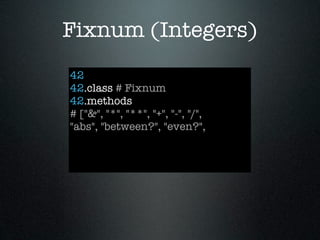 Fixnum (Integers)
42
42.class # Fixnum
42.methods
# ["&", "*", "**", "+", "-", "/",
"abs", "between?", "even?",
 
