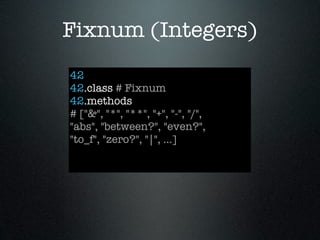 Fixnum (Integers)
42
42.class # Fixnum
42.methods
# ["&", "*", "**", "+", "-", "/",
"abs", "between?", "even?",
"to_f", "zero?", "|", ...]
 