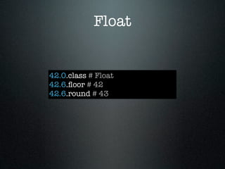 Float


42.0.class # Float
42.6.ﬂoor # 42
42.6.round # 43
 
