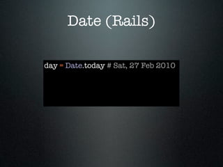 Date (Rails)

day = Date.today # Sat, 27 Feb 2010
 