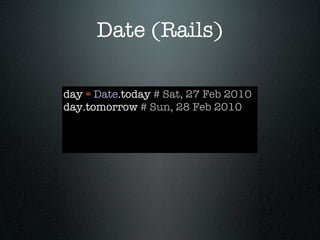Date (Rails)

day = Date.today # Sat, 27 Feb 2010
day.tomorrow # Sun, 28 Feb 2010
 