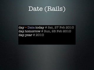 Date (Rails)

day = Date.today # Sat, 27 Feb 2010
day.tomorrow # Sun, 28 Feb 2010
day.year # 2010
 