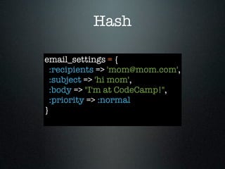 Hash

email_settings = {
  :recipients => 'mom@mom.com',
  :subject => 'hi mom',
  :body => "I'm at CodeCamp!",
  :priority => :normal
}
 