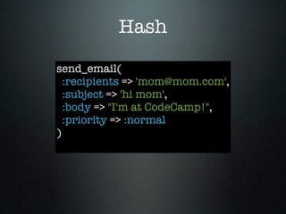Hash

send_email(
  :recipients => 'mom@mom.com',
  :subject => 'hi mom',
  :body => "I'm at CodeCamp!",
  :priority => :normal
)
 