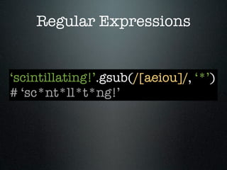 Regular Expressions


‘scintillating!’.gsub(/[aeiou]/, ‘*’)
# ‘sc*nt*ll*t*ng!’
 