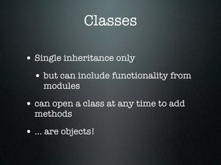 Classes

• Single inheritance only
  • but can include functionality from
    modules

• can open a class at any time to add
  methods

• ... are objects!
 
