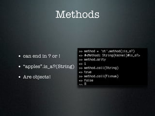 Methods


• can end in ? or !
• “apples”.is_a?(String)
• Are objects!
 