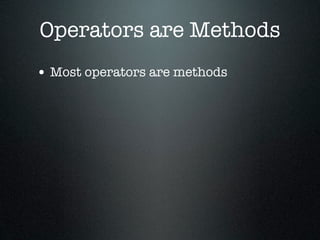 Operators are Methods
• Most operators are methods
 