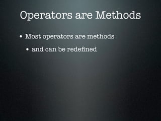 Operators are Methods
• Most operators are methods
 • and can be redeﬁned
 