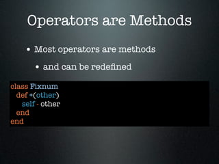 Operators are Methods
    • Most operators are methods
       • and can be redeﬁned
class Fixnum
  def +(other)
   self - other
  end
end
 