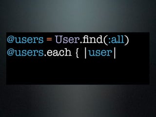 @users = User.ﬁnd(:all)
@users.each { |user|
 