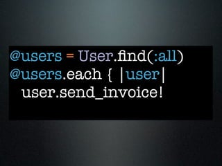 @users = User.ﬁnd(:all)
@users.each { |user|
 user.send_invoice!
 