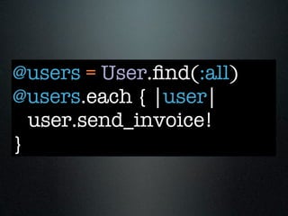 @users = User.ﬁnd(:all)
@users.each { |user|
  user.send_invoice!
}
 