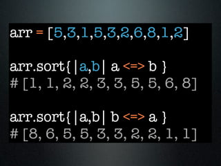 arr = [5,3,1,5,3,2,6,8,1,2]

arr.sort{|a,b| a <=> b }
# [1, 1, 2, 2, 3, 3, 5, 5, 6, 8]

arr.sort{|a,b| b <=> a }
# [8, 6, 5, 5, 3, 3, 2, 2, 1, 1]
 