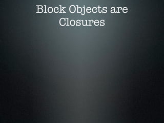 Block Objects are
    Closures
 