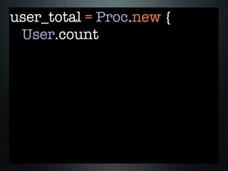 user_total = Proc.new {
 User.count
 