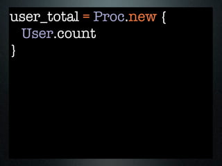 user_total = Proc.new {
  User.count
}
 