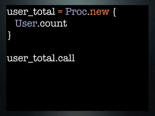 user_total = Proc.new {
  User.count
}

user_total.call
 