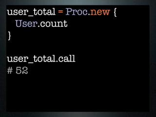 user_total = Proc.new {
  User.count
}

user_total.call
# 52
 