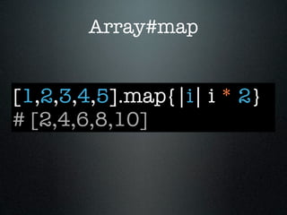 Array#map


[1,2,3,4,5].map{|i| i * 2}
# [2,4,6,8,10]
 