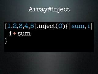 Array#inject

[1,2,3,4,5].inject(0){|sum, i|
  i + sum
}
 