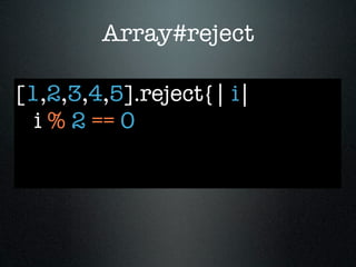 Array#reject

[1,2,3,4,5].reject{| i|
  i % 2 == 0
 