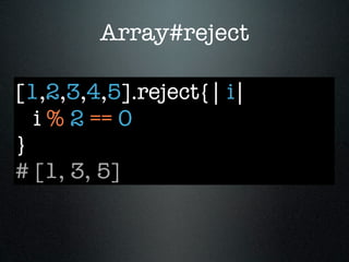 Array#reject

[1,2,3,4,5].reject{| i|
  i % 2 == 0
}
# [1, 3, 5]
 