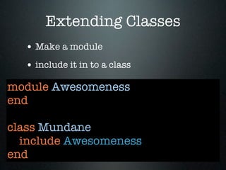 Extending Classes
  • Make a module
  • include it in to a class
module Awesomeness
end

class Mundane
  include Awesomeness
end
 