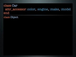 class Car
 attr_accessor :color, :engine, :make, :model
end
class Object
 
