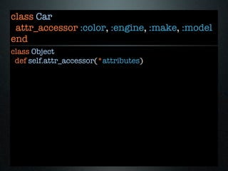 class Car
 attr_accessor :color, :engine, :make, :model
end
class Object
 def self.attr_accessor(*attributes)
 