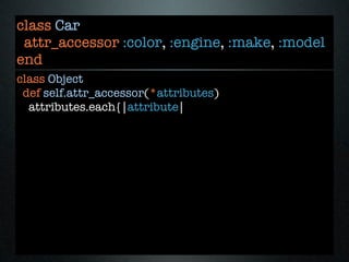 class Car
 attr_accessor :color, :engine, :make, :model
end
class Object
 def self.attr_accessor(*attributes)
  attributes.each{|attribute|
 