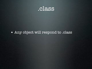 .class


• Any object will respond to .class
 