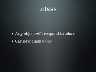 .class


• Any object will respond to .class
• Car.new.class # Car
 