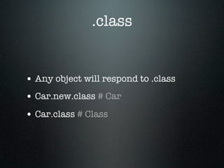 .class


• Any object will respond to .class
• Car.new.class # Car
• Car.class # Class
 