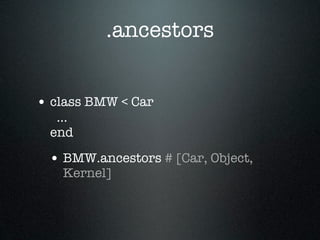 .ancestors


• class BMW < Car
   ...
  end

 • BMW.ancestors # [Car, Object,
    Kernel]
 
