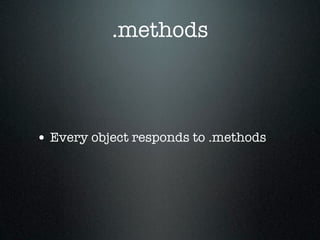 .methods



• Every object responds to .methods
 