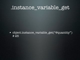 .instance_variable_get



• object.instance_variable_get(“@quantity”)
  # 25
 