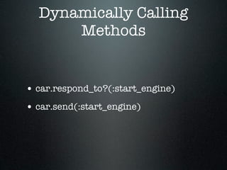 Dynamically Calling
      Methods


• car.respond_to?(:start_engine)
• car.send(:start_engine)
 